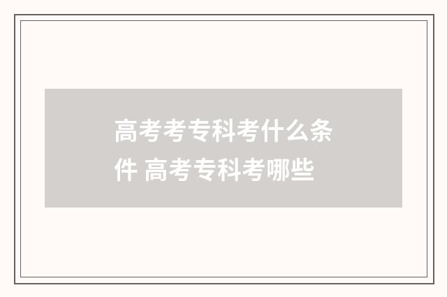 高考考专科考什么条件 高考专科考哪些