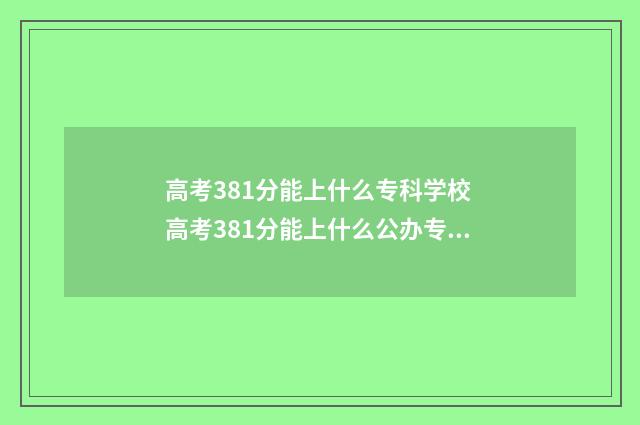 高考381分能上什么专科学校 高考381分能上什么公办专科