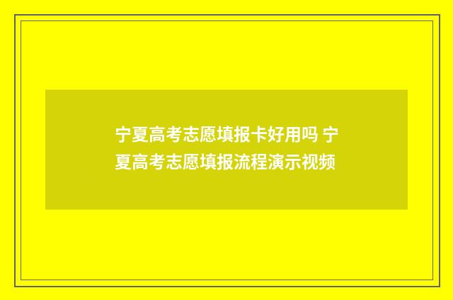 宁夏高考志愿填报卡好用吗 宁夏高考志愿填报流程演示视频