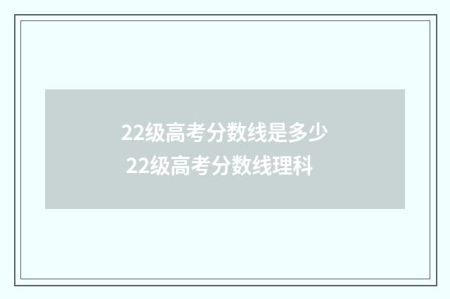 22级高考分数线是多少 22级高考分数线理科