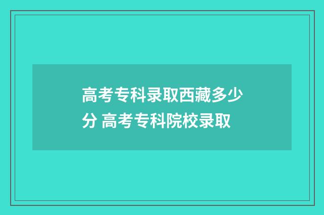 高考专科录取西藏多少分 高考专科院校录取