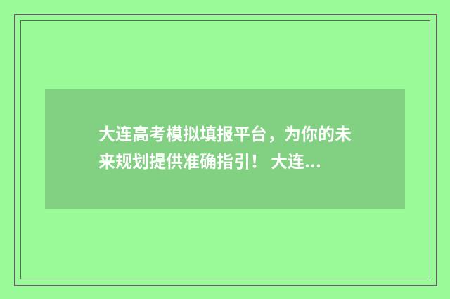 大连高考模拟填报平台,为你的未来规划提供准确指引! 大连高考模拟考试时间