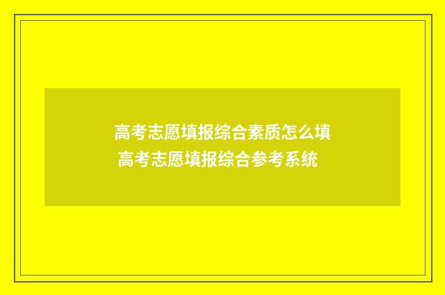 高考志愿填报综合素质怎么填 高考志愿填报综合参考系统