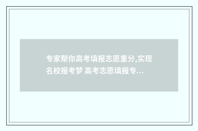 专家帮你高考填报志愿重分,实现名校报考梦 高考志愿填报专家有用吗