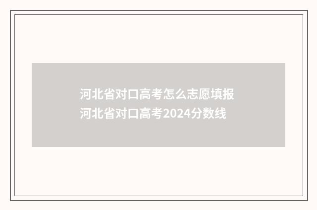 河北省对口高考怎么志愿填报 河北省对口高考2024分数线