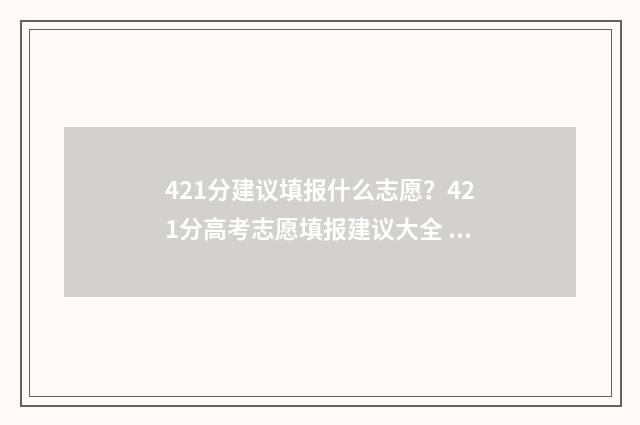 421分建议填报什么志愿?421分高考志愿填报建议大全 421分能上什么好的专科