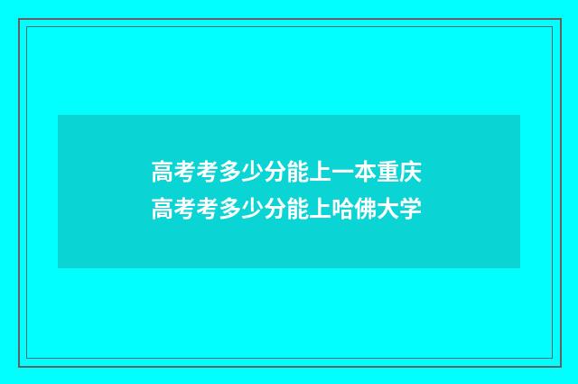 高考考多少分能上一本重庆 高考考多少分能上哈佛大学
