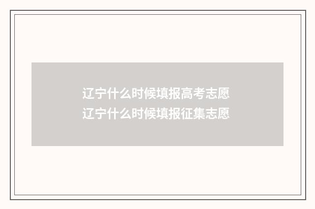 辽宁什么时候填报高考志愿 辽宁什么时候填报征集志愿