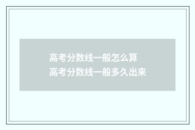 高考分数线一般怎么算 高考分数线一般多久出来