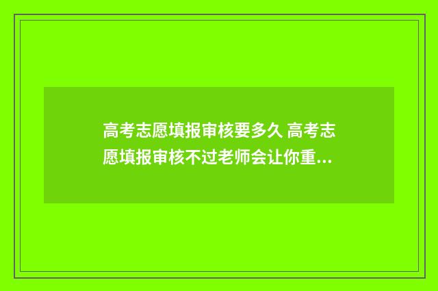 高考志愿填报审核要多久 高考志愿填报审核不过老师会让你重新搞吗