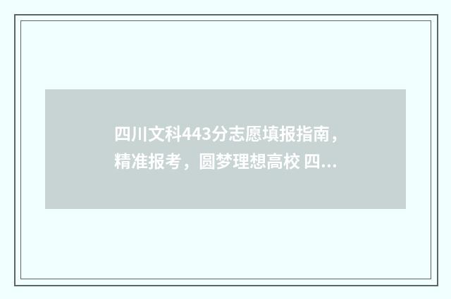 四川文科443分志愿填报指南,精准报考,圆梦理想高校 四川文科420分录取学校
