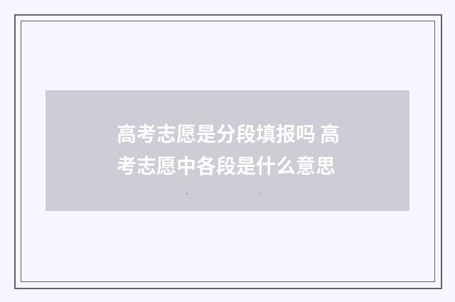 高考志愿是分段填报吗 高考志愿中各段是什么意思