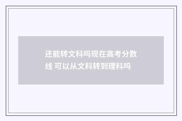 还能转文科吗现在高考分数线 可以从文科转到理科吗