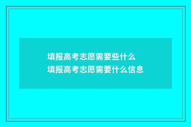 填报高考志愿需要些什么 填报高考志愿需要什么信息