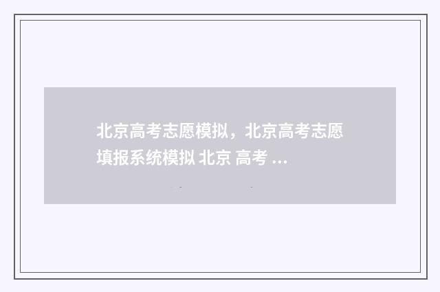 北京高考志愿模拟,北京高考志愿填报系统模拟 北京 高考 志愿