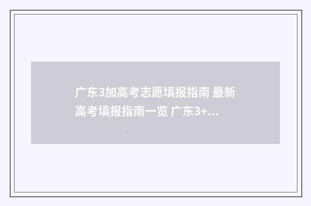 广东3加高考志愿填报指南 最新高考填报指南一览 广东3+高考学校