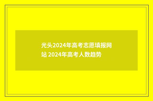光头2024年高考志愿填报网站 2024年高考人数趋势