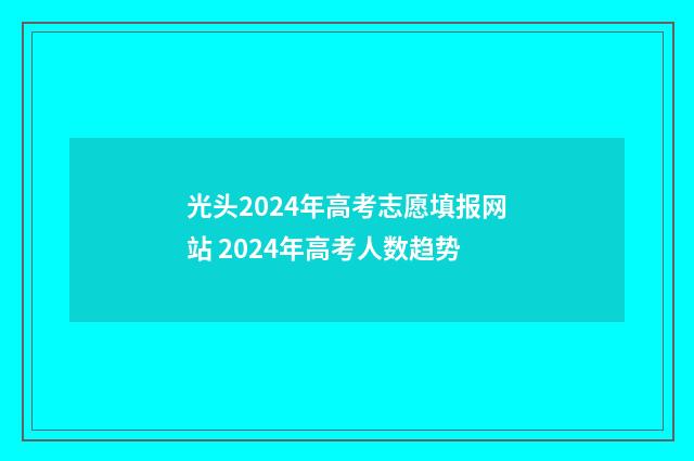 光头2024年高考志愿填报网站 2024年高考人数趋势