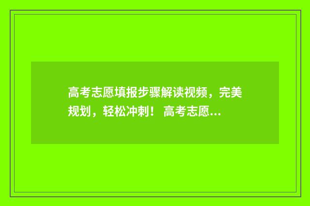 高考志愿填报步骤解读视频,完美规划,轻松冲刺! 高考志愿填报步骤图解教程