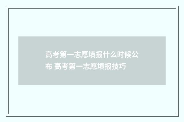 高考第一志愿填报什么时候公布 高考第一志愿填报技巧