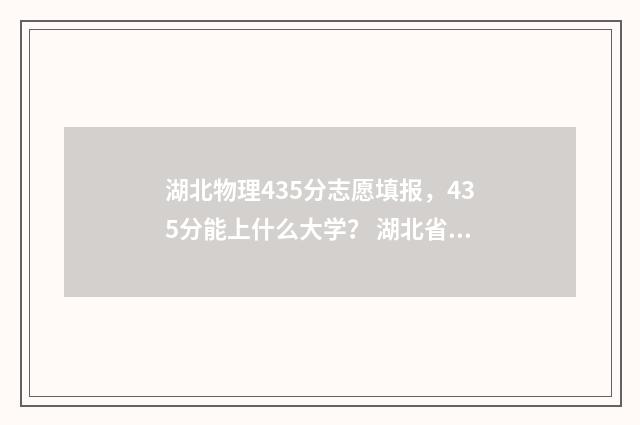 湖北物理435分志愿填报,435分能上什么大学? 湖北省物理满分多少