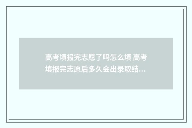 高考填报完志愿了吗怎么填 高考填报完志愿后多久会出录取结果