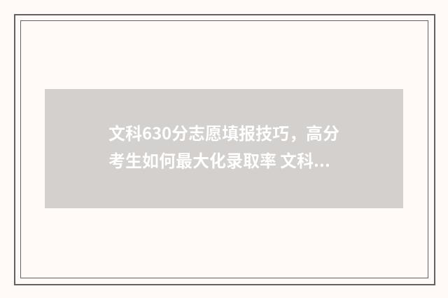 文科630分志愿填报技巧,高分考生如何最大化录取率 文科630分左右的大学