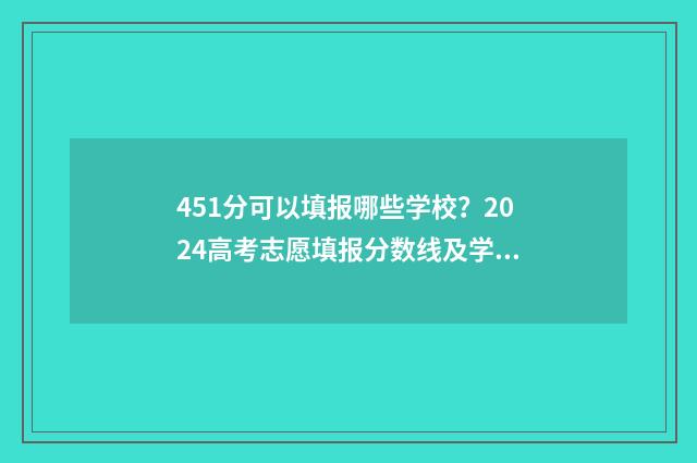 451分可以填报哪些学校?2024高考志愿填报分数线及学校推荐 451分可以填报哪些专业
