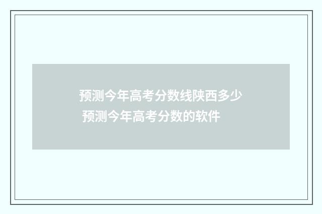 预测今年高考分数线陕西多少 预测今年高考分数的软件