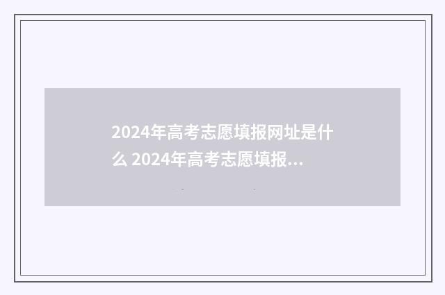 2024年高考志愿填报网址是什么 2024年高考志愿填报有新政策