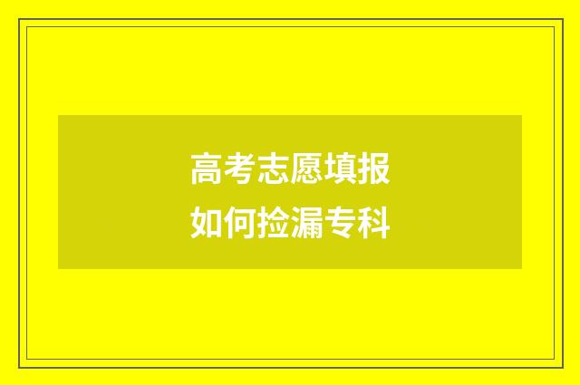高考志愿填报如何捡漏专科