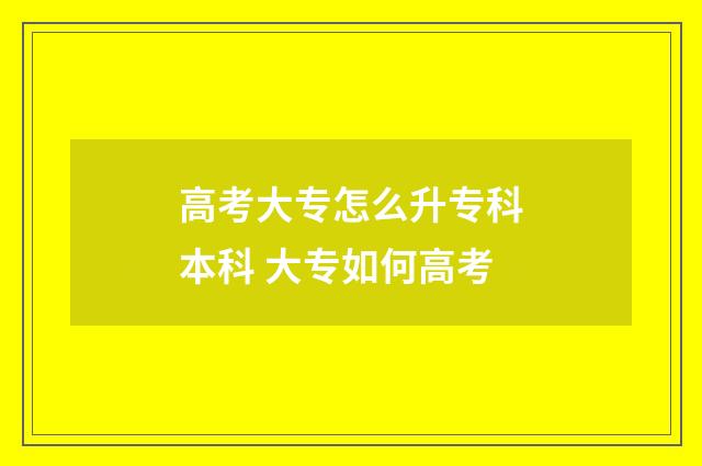 高考大专怎么升专科本科 大专如何高考