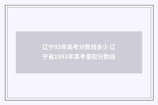 辽宁93年高考分数线多少 辽宁省1993年高考录取分数线