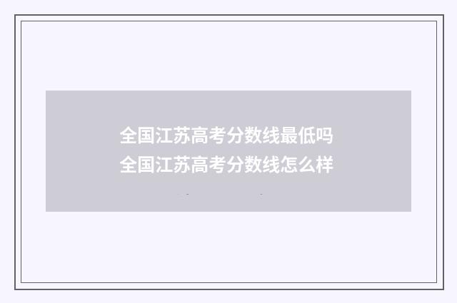 全国江苏高考分数线最低吗 全国江苏高考分数线怎么样