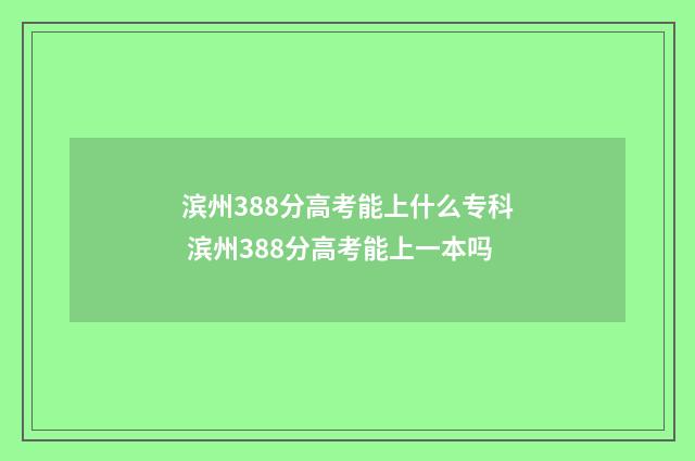 滨州388分高考能上什么专科 滨州388分高考能上一本吗