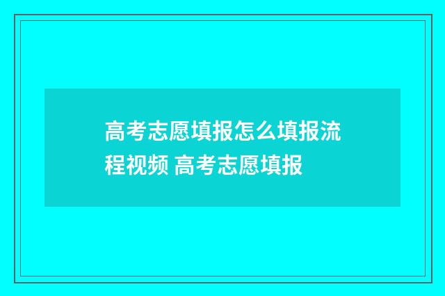 高考志愿填报怎么填报流程视频 高考志愿填报