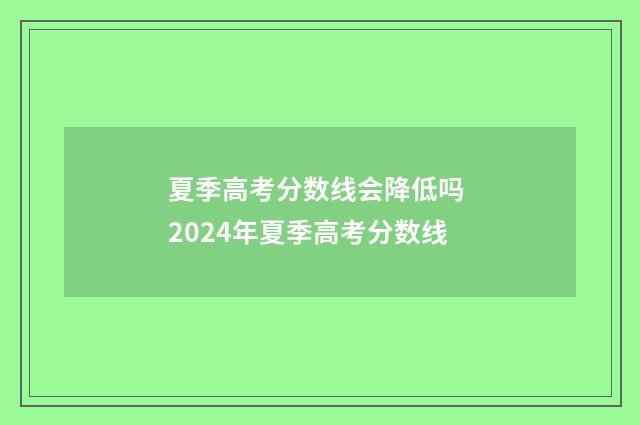 夏季高考分数线会降低吗 2024年夏季高考分数线