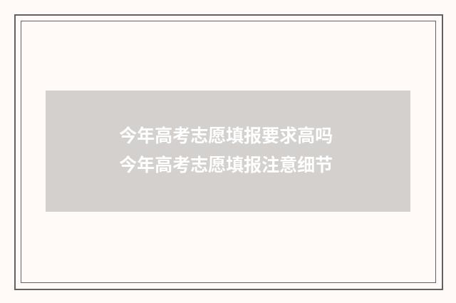 今年高考志愿填报要求高吗 今年高考志愿填报注意细节