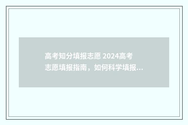 高考知分填报志愿 2024高考志愿填报指南,如何科学填报志愿,实现升学梦想