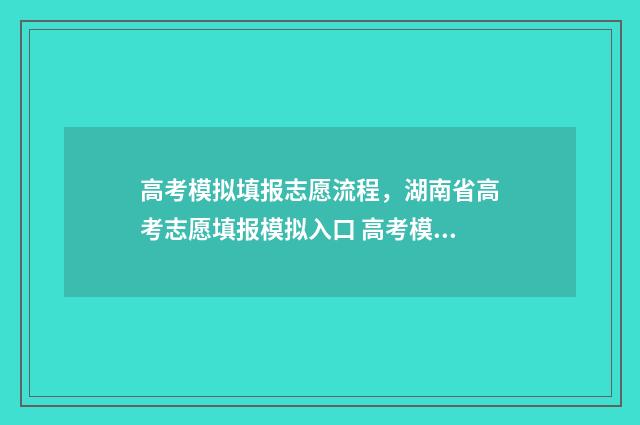 高考模拟填报志愿流程，湖南省高考志愿填报模拟入口 高考模拟填报志愿