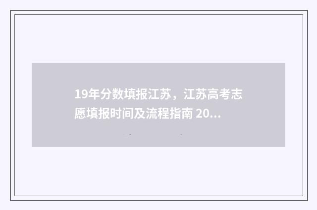 19年分数填报江苏,江苏高考志愿填报时间及流程指南 2019年分数一分一段表