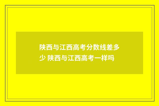 陕西与江西高考分数线差多少 陕西与江西高考一样吗