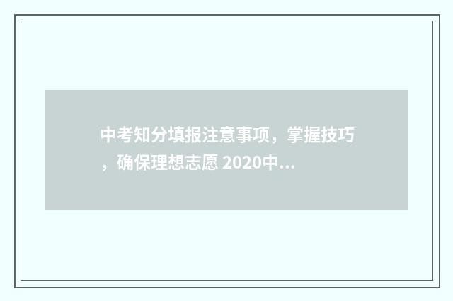 中考知分填报注意事项，掌握技巧，确保理想志愿 2020中考查分账号和密码是什么