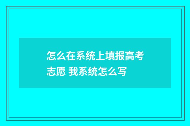 怎么在系统上填报高考志愿 我系统怎么写