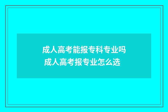 成人高考能报专科专业吗 成人高考报专业怎么选