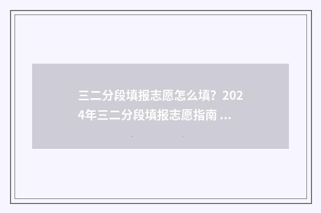 三二分段填报志愿怎么填?2024年三二分段填报志愿指南 三二分段怎么报考