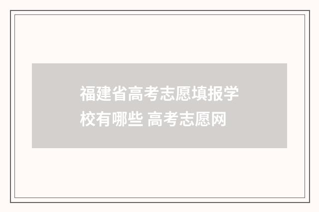 福建省高考志愿填报学校有哪些 高考志愿网