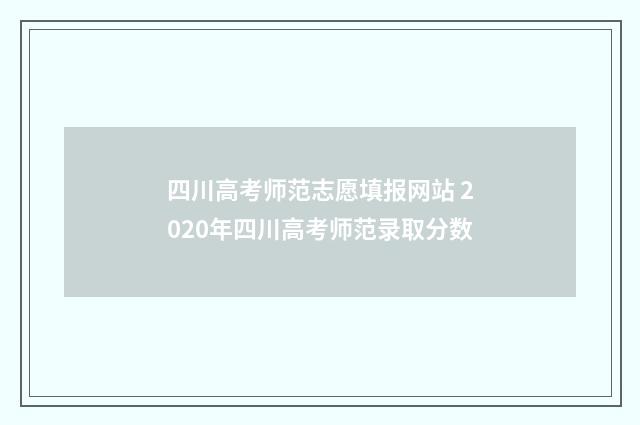 四川高考师范志愿填报网站 2020年四川高考师范录取分数