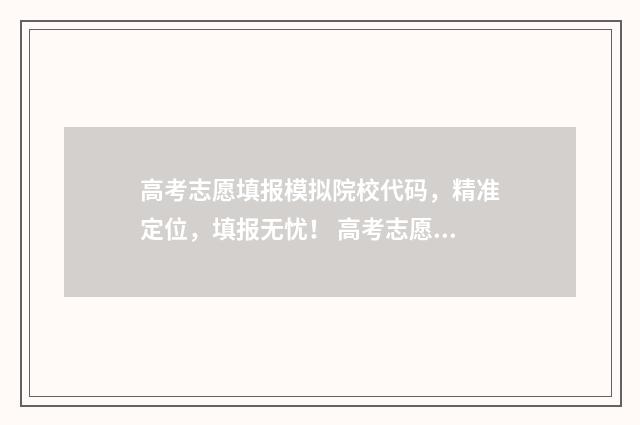 高考志愿填报模拟院校代码,精准定位,填报无忧! 高考志愿填报模拟表