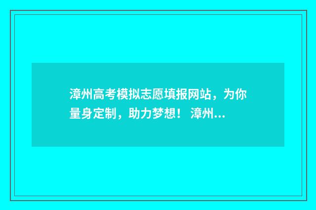 漳州高考模拟志愿填报网站，为你量身定制，助力梦想！ 漳州高考模拟志愿怎么填